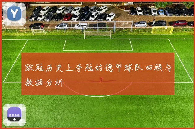 欧冠历史上夺冠的德甲球队回顾与数据分析