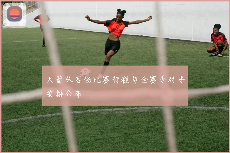 火箭队客场比赛行程与全赛季对手安排公布