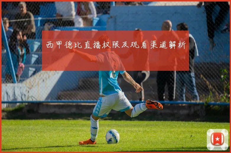 西甲德比直播权限及观看渠道解析