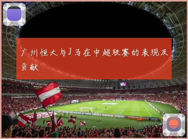 广州恒大与J马在中超联赛的表现及贡献