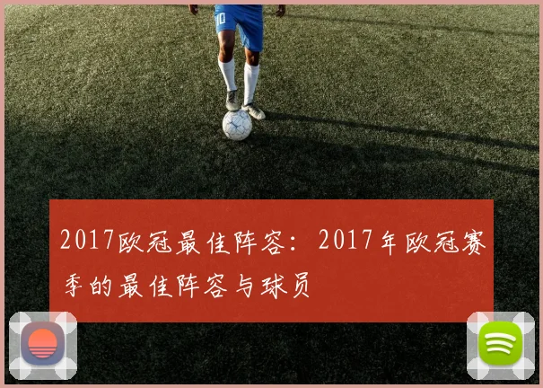 2017欧冠最佳阵容：2017年欧冠赛季的最佳阵容与球员