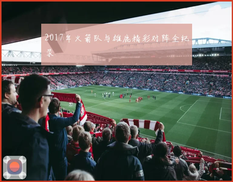 2017年火箭队与雄鹿精彩对阵全纪录